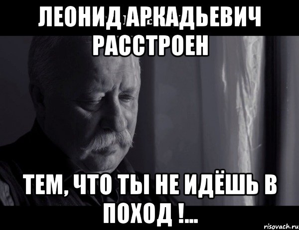 леонид аркадьевич расстроен тем, что ты не идёшь в поход !..., Мем Не расстраивай Леонида Аркадьевича