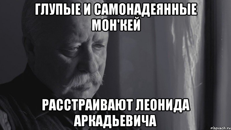 глупые и самонадеянные мон'кей расстраивают леонида аркадьевича, Мем Не расстраивай Леонида Аркадьевича