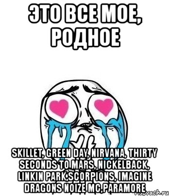 это все мое, родное skillet, green day, nirvana, thirty seconds to mars, nickelback, linkin park,scorpions, imagine dragons noize mc,paramore, Мем Влюбленный