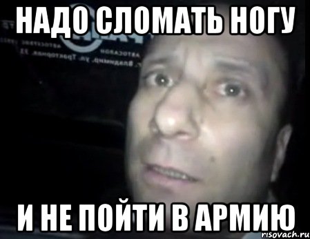 Надо сломать. Сломал ногу чтобы не идти в армию Мем. Мем про сломанную ногу. Сломать ногу чтобы не идти в армию. Надо сломать ногу и не идти в армию Мем.