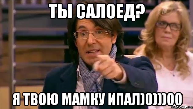 ты салоед? я твою мамку ипал)0)))00