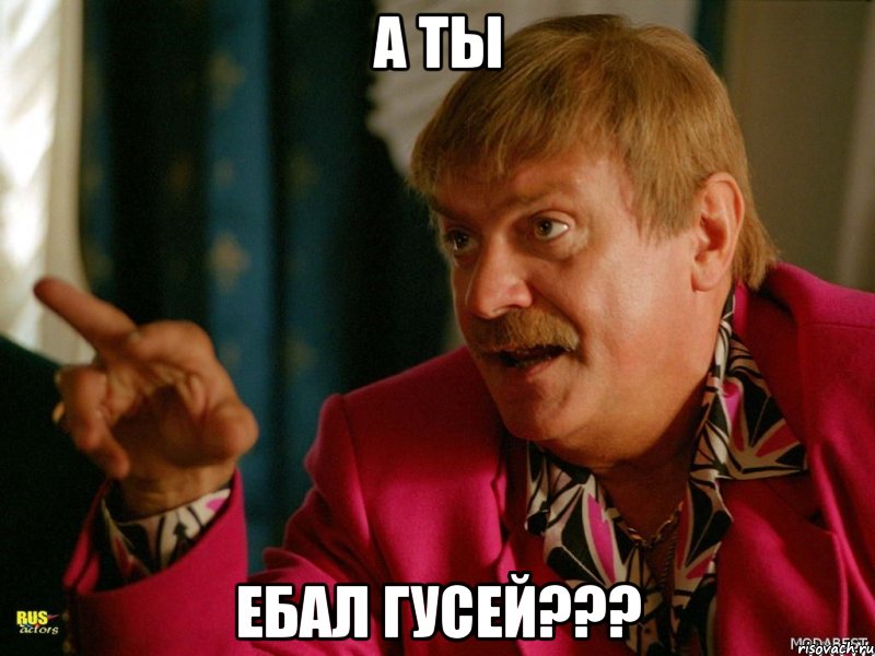 а ты ебал гусей???