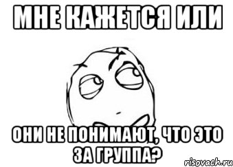 мне кажется или они не понимают, что это за группа?, Мем Мне кажется или