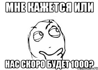 мне кажется или нас скоро будет 1000?, Мем Мне кажется или