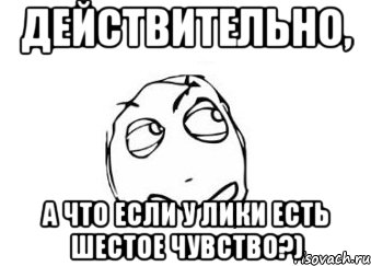 Действительно б. Мем 6 чувство. 6е чувство мемы. Смешанные чувства Мем. У тебя разве есть 6 чувство.