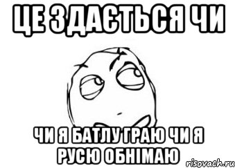 це здається чи чи я батлу граю чи я русю обнімаю, Мем Мне кажется или