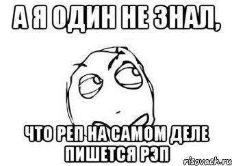 а я один не знал, что реп на самом деле пишется рэп, Мем Мне кажется или