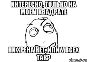 интересно, только на моем квадрате ни хрена нет, или у всех так?, Мем Мне кажется или