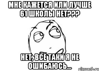 мне кажется или лучше 61 школы нет??? нет, всё таки я не ошибаюсь..., Мем Мне кажется или