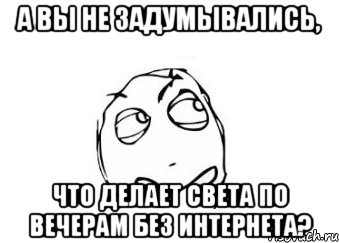 а вы не задумывались, что делает света по вечерам без интернета?, Мем Мне кажется или