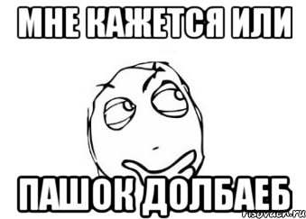 мне кажется или пашок долбаеб, Мем Мне кажется или