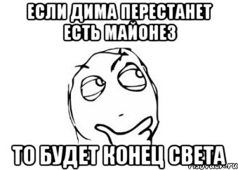 если дима перестанет есть майонез то будет конец света, Мем Мне кажется или