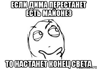 если дима перестанет есть майонез то настанет конец света, Мем Мне кажется или