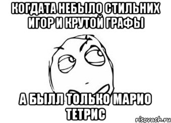 когдата небыло стильних игор и крутой графы а былл только марио тетрис, Мем Мне кажется или