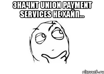 значит union payment services не хайп... , Мем Мне кажется или