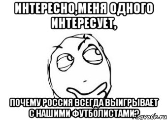 интересно,меня одного интересует, почему россия всегда выигрывает с нашими футболистами?, Мем Мне кажется или