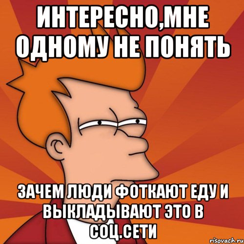 Песня я не понимаю зачем. Интересно я один Мем. Мемы про нейросеть. В отместку. Мем люди которые фоткают еду.