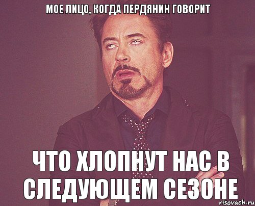 Мое лицо, когда пердянин говорит Что хлопнут нас в следующем сезоне, Мем твое выражение лица