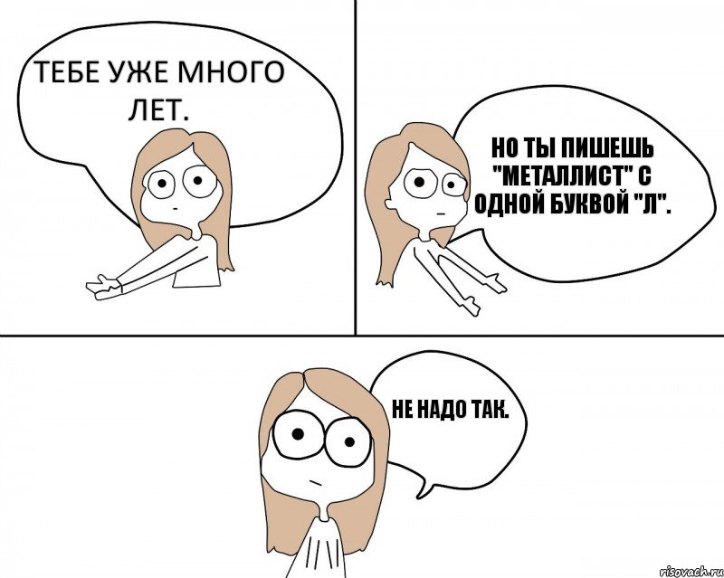 тебе уже много лет.  но ты пишешь "Металлист" с одной буквой "Л".  не надо так. , Комикс Не надо так