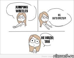 Jumping Waffles не вступаете?! не надо так, Комикс Не надо так