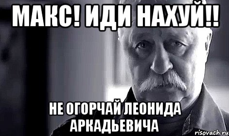 Макс иди. Не обижайте Леонида Аркадьевича поставьте 5. Мем Максим иди на. Не обижайте Леонида Аркадьевича Мем.