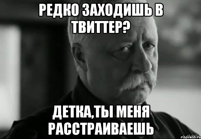 редко заходишь в твиттер? детка,ты меня расстраиваешь