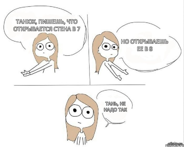 Танюх, пишешь, что открывается стена в 7 но открываешь ее в 8 Тань, не надо так, Комикс Не надо так