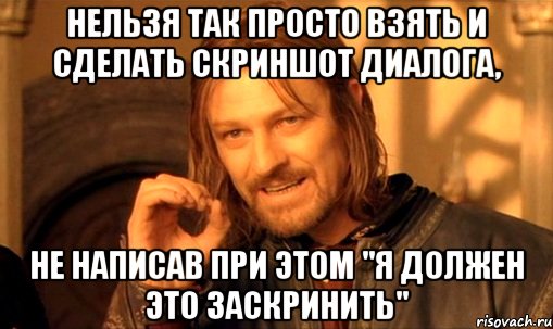 нельзя так просто взять и сделать скриншот диалога, не написав при этом "я должен это заскринить", Мем Нельзя просто так взять и (Боромир мем)