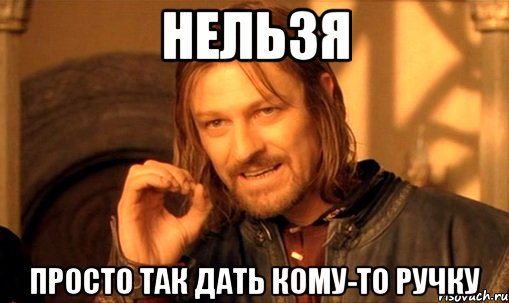 нельзя просто так дать кому-то ручку, Мем Нельзя просто так взять и (Боромир мем)