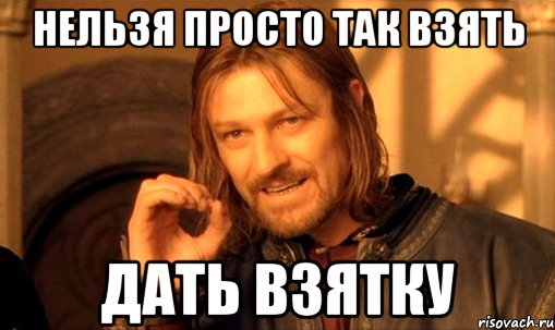 нельзя просто так взять дать взятку, Мем Нельзя просто так взять и (Боромир мем)