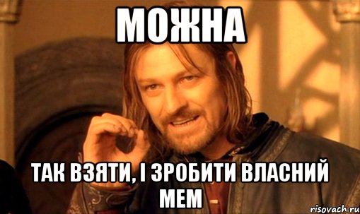 можна так взяти, і зробити власний мем, Мем Нельзя просто так взять и (Боромир мем)