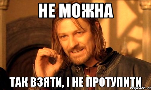 не можна так взяти, і не протупити, Мем Нельзя просто так взять и (Боромир мем)