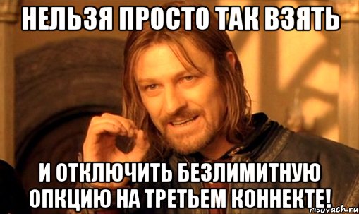 нельзя просто так взять и отключить безлимитную опкцию на третьем коннекте!, Мем Нельзя просто так взять и (Боромир мем)