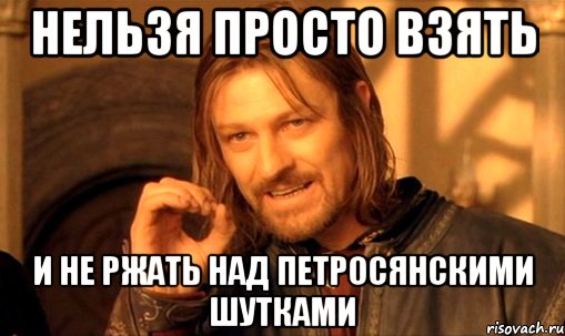 нельзя просто взять и не ржать над петросянскими шутками, Мем Нельзя просто так взять и (Боромир мем)