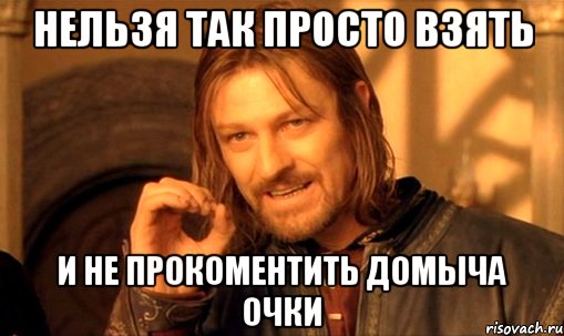 нельзя так просто взять и не прокоментить домыча очки, Мем Нельзя просто так взять и (Боромир мем)