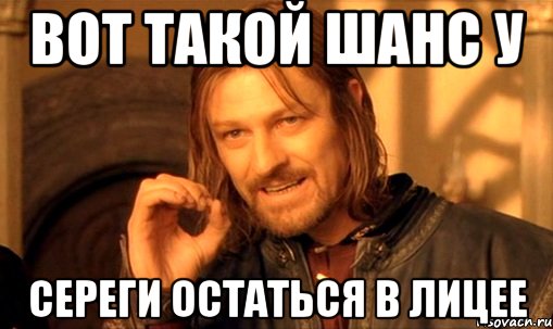 вот такой шанс у сереги остаться в лицее, Мем Нельзя просто так взять и (Боромир мем)