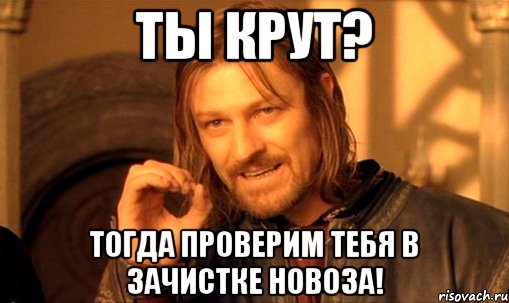 ты крут? тогда проверим тебя в зачистке новоза!, Мем Нельзя просто так взять и (Боромир мем)