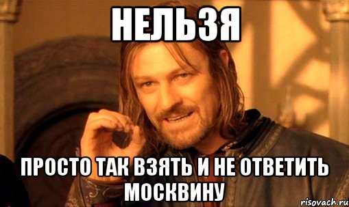 нельзя просто так взять и не ответить москвину, Мем Нельзя просто так взять и (Боромир мем)