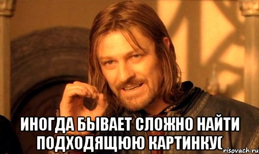  иногда бывает сложно найти подходящюю картинку(, Мем Нельзя просто так взять и (Боромир мем)