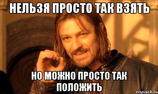 нельзя просто так взять но можно просто так положить, Мем Нельзя просто так взять и (Боромир мем)