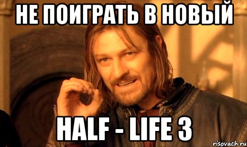 не поиграть в новый half - life 3, Мем Нельзя просто так взять и (Боромир мем)