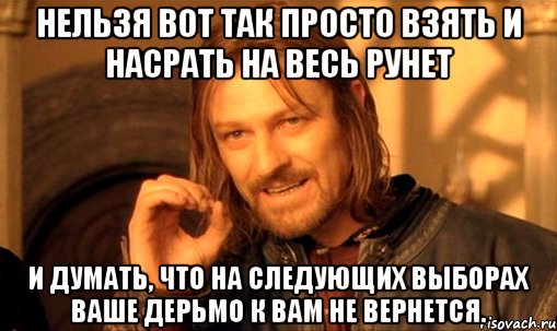 нельзя вот так просто взять и насрать на весь рунет и думать, что на следующих выборах ваше дерьмо к вам не вернется., Мем Нельзя просто так взять и (Боромир мем)