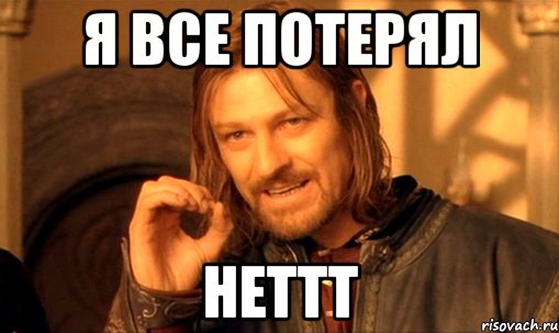 я все потерял неттт, Мем Нельзя просто так взять и (Боромир мем)