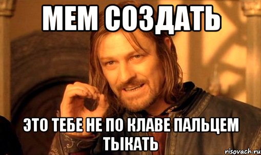 мем создать это тебе не по клаве пальцем тыкать, Мем Нельзя просто так взять и (Боромир мем)