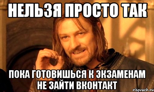 нельзя просто так пока готовишься к экзаменам не зайти вконтакт, Мем Нельзя просто так взять и (Боромир мем)