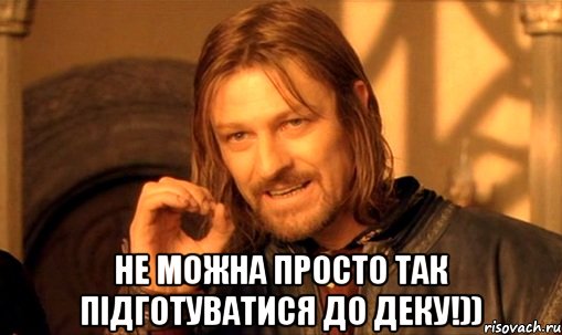  не можна просто так підготуватися до деку!)), Мем Нельзя просто так взять и (Боромир мем)