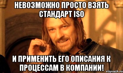 невозможно просто взять стандарт iso и применить его описания к процессам в компании!, Мем Нельзя просто так взять и (Боромир мем)