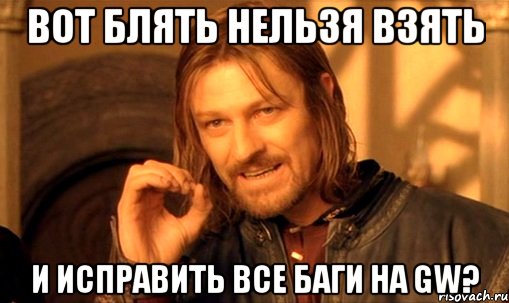 вот блять нельзя взять и исправить все баги на gw?, Мем Нельзя просто так взять и (Боромир мем)