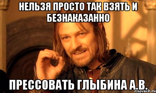 нельзя просто так взять и безнаказанно прессовать глыбина а.в., Мем Нельзя просто так взять и (Боромир мем)