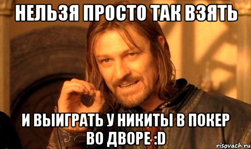 нельзя просто так взять и выиграть у никиты в покер во дворе :d, Мем Нельзя просто так взять и (Боромир мем)